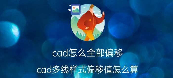 cad怎么全部偏移 cad多线样式偏移值怎么算？